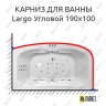 Карниз для ванны Polla Largo Угловой 190х100 Усиленный 20 мм MrKARNIZ фото 1